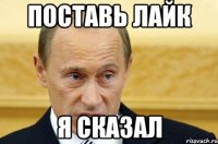 ПОСТАВЬ ЛАЙК Я СКАЗАЛ