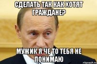 Сделать так как хотят граждане? Мужик я че то тебя не понимаю