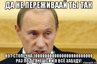 да не переживаай ты так вот столечка 1000000000000000000000000 раз под тянешся и я всё забуду!