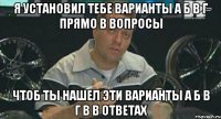 Я установил тебе варианты а б в г прямо в вопросы чтоб ты нашел эти варианты а б в г в в ответах