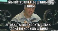 мы встроили тебе штаны в штаны чтобы ты мог носить штаны, пока ты носишь штаны