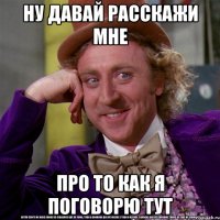 Ну давай расскажи мне про то как я поговорю тут