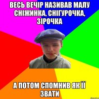 весь вечір називав малу сніжинка, снігурочка, зірочка а потом спомнив як її звати