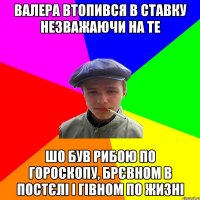 Валера втопився в ставку незважаючи на те шо був Рибою по гороскопу, брєвном в постєлі і гівном по жизні