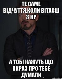 те саме відчуття,коли вітаєш з НР а тобі кажуть що якраз про тебе думали