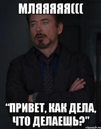 Мляяяяя((( “Привет, как дела, что делаешь?"