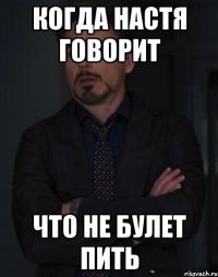 Когда Настя говорит Что не булет пить