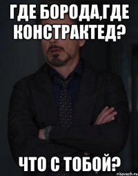 Где борода,где констрактед? Что с тобой?