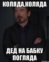 Коляда,коляда дед на бабку погляда