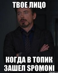 ТВОЕ ЛИЦО КОГДА В ТОПИК ЗАШЕЛ SPOMONI