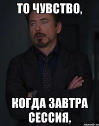 То чувство, когда завтра сессия.