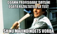 doamn profisoara, datsini odata rezultatele la test sh nu mai indindets vorba