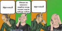 Иди нахуй Михан ты немного ошибся когда сказал( какую нибудь хуйню) иди нахуй