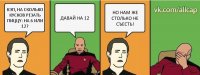 КЭП, НА СКОЛЬКО КУСКОВ РЕЗАТЬ ПИЦЦУ: НА 6 ИЛИ 12? ДАВАЙ НА 12 НО НАМ ЖЕ СТОЛЬКО НЕ СЪЕСТЬ!