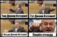 Там Джони Кэтсвил! Тут Джони Кэтсвил! Везде Джони Кэтсвил! Пошёл отсюда