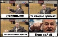 Эти Убитые!!! Те в Мортал рубятся!!! А кто цистерну сливать будет?!?!? Я что-ли? о0