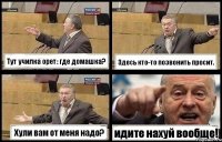 Тут училка орет: где домашка? Здесь кто-то позвонить просит. Хули вам от меня надо? идите нахуй вообще!