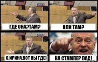 ГДЕ ОНА?ТАМ? ИЛИ ТАМ? О,ИРИНА,ВОТ ВЫ ГДЕ) НА СТАМПЕР ВАС!