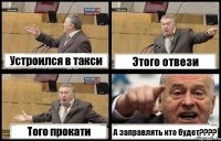 Устроился в такси Этого отвези Того прокати А заправлять кто будет????