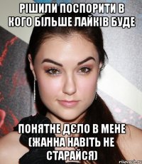 рішили поспорити в кого більше лайків буде понятне дєло в мене (Жанна навіть не старайся)