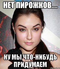 нет пирожков.... ну мы что-нибудь придумаем