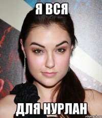 я вся для нурлан