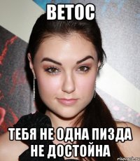 ВЕТОС ТЕБЯ НЕ ОДНА ПИЗДА НЕ ДОСТОЙНА