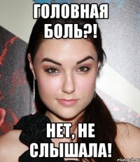 Головная боль?! Нет, не слышала!