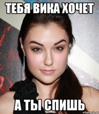 ТЕБЯ ВИКА ХОЧЕТ А ТЫ СПИШЬ