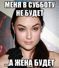 меня в субботу не будет ...а жена будет