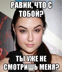 Равик, что с тобой? Ты уже не смотришь меня?