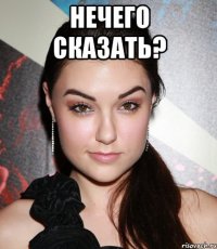 Нечего сказать? 