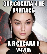 Она сосала и не училась А я сосала и учусь