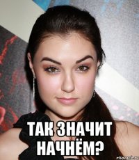  Так значит начнём?