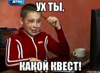 Ух ты, Какой квест!