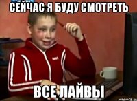 СЕЙЧАС Я БУДУ СМОТРЕТЬ ВСЕ ЛАЙВЫ