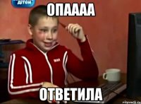 ОПАААА ОТВЕТИЛА