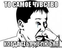 То самое чувство Когда тебя не любят