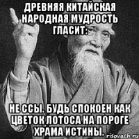 Древняя китайская народная мудрость гласит: Не ссы. Будь спокоен как цветок лотоса на пороге Храма Истины.