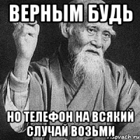 верным будь но телефон на всякий случай возьми