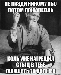 не пизди никому ибо потом пожалеешь коль уже нагрешил стыд в тебе ощущаться должен