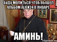 Буду Молиться чтоб вышел Альбом Alien24 В Январе Аминь!