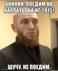 Аникин, поедим на Карпаты на НГ 2015! Шучу, не поедим.