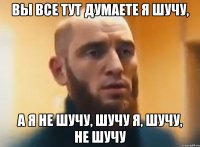 вы все тут думаете я шучу, а я не шучу, шучу я, шучу, не шучу