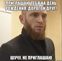 Приглашаю тебя на день рождения, дорогой друг! Шучу, не приглашаю