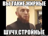 ВЫ ТАКИЕ ЖИРНЫЕ ШУЧУ,СТРОЙНЫЕ