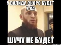 у валида скоро будет 7-ка шучу не будет