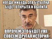 Когда-нибудь эта бутылка будет открыта и выпита Впрочем это будет уже совсем другая история