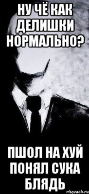 НУ ЧЁ КАК ДЕЛИШКИ НОРМАЛЬНО? ПШОЛ НА ХУЙ ПОНЯЛ СУКА БЛЯДЬ