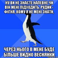 ну ви не знаєте напевне чи він мені підходить, рудий - фігня, кому я не мені знати, через нього в мене буде більше видно веснянки